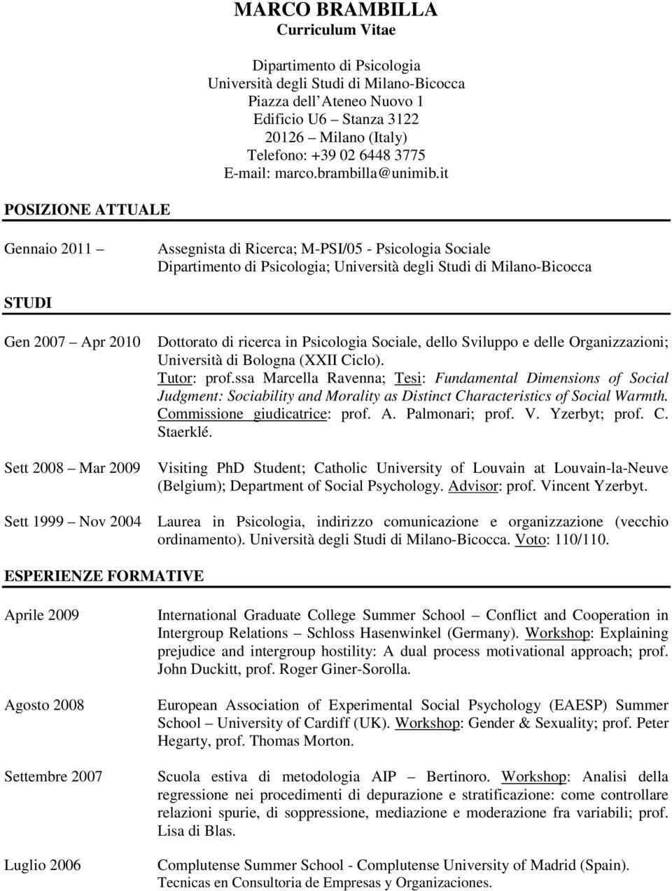 it POSIZIONE ATTUALE Gennaio 2011 Assegnista di Ricerca; M-PSI/05 - Psicologia Sociale Dipartimento di Psicologia; Università degli Studi di Milano-Bicocca STUDI Gen 2007 Apr 2010 Sett 2008 Mar 2009