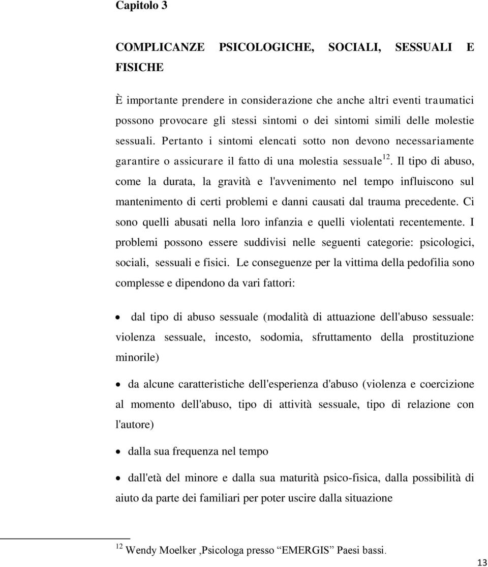 Il tipo di abuso, come la durata, la gravità e l'avvenimento nel tempo influiscono sul mantenimento di certi problemi e danni causati dal trauma precedente.