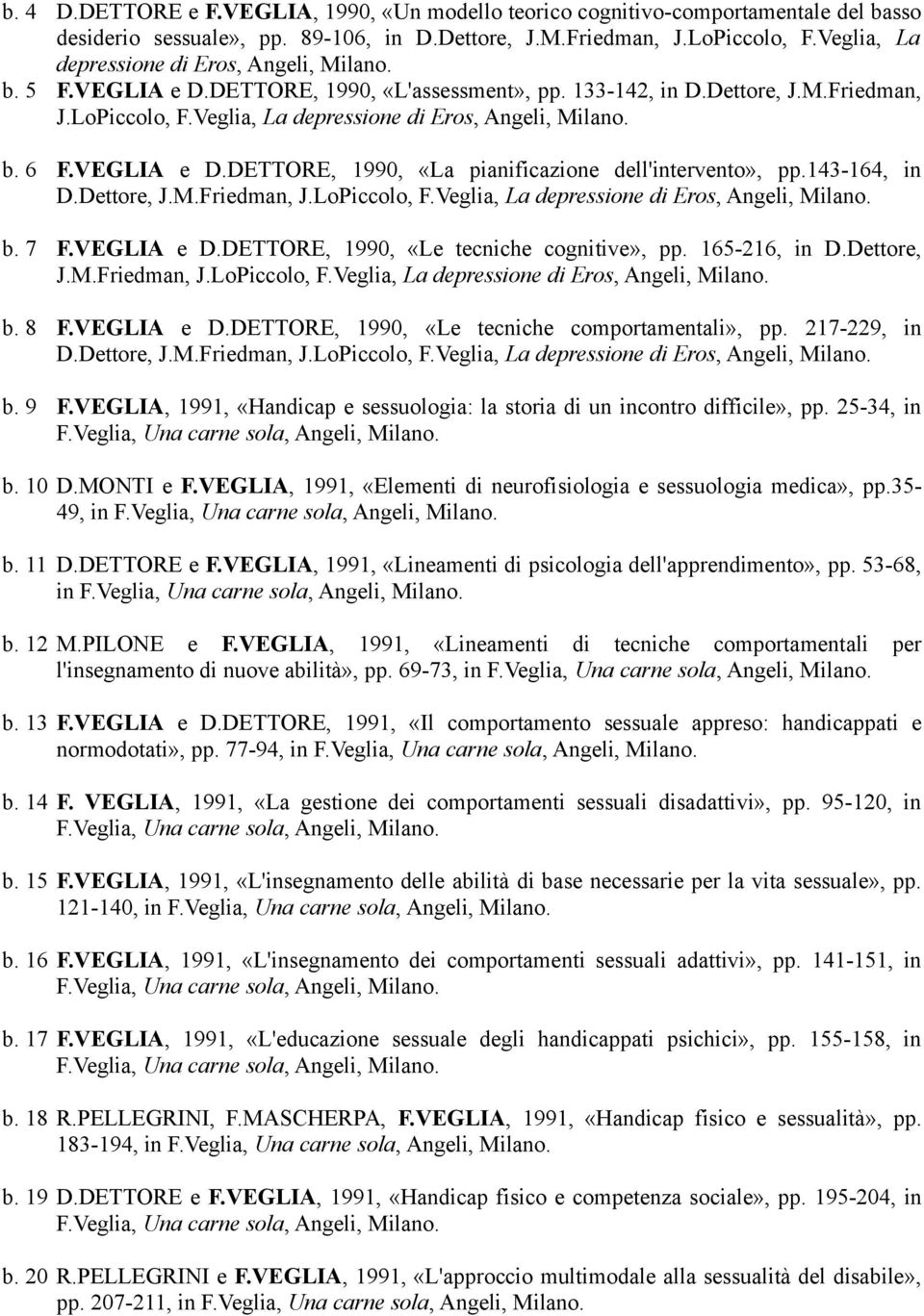 VEGLIA e D.DETTORE, 1990, «La pianificazione dell'intervento», pp.143-164, in D.Dettore, J.M.Friedman, J.LoPiccolo, F.Veglia, La depressione di Eros, Angeli, Milano. b. 7 F.VEGLIA e D.DETTORE, 1990, «Le tecniche cognitive», pp.