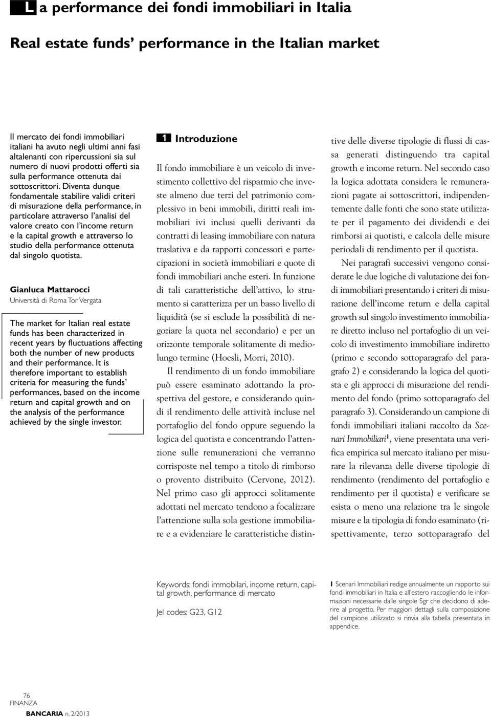 Diventa dunque fondamentale stabilire validi criteri di misurazione della performance, in particolare attraverso l analisi del valore creato con l income return e la capital growth e attraverso lo