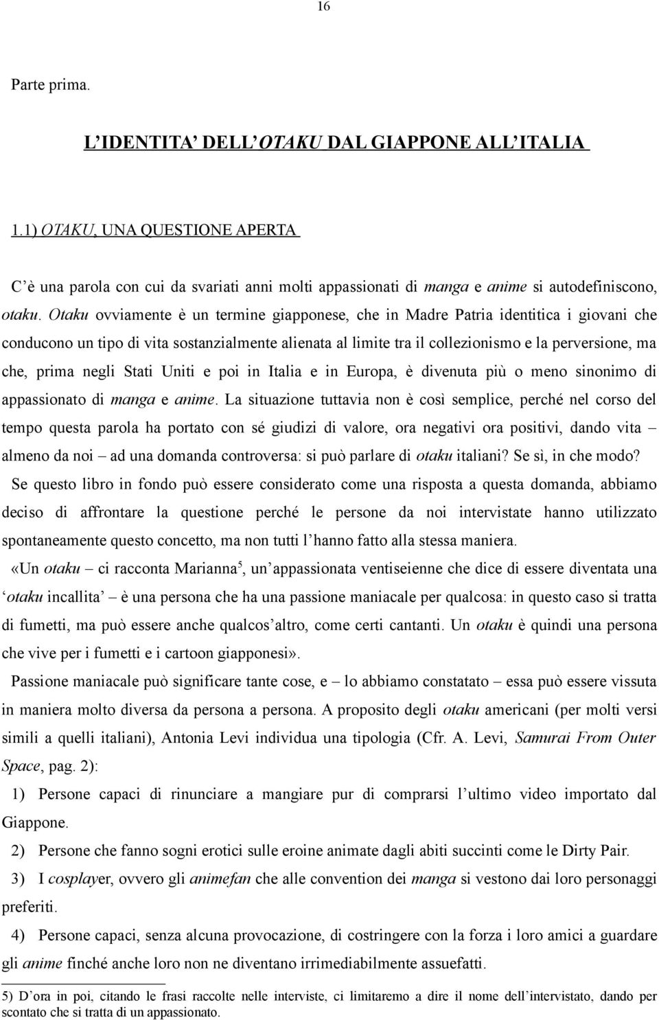 prima negli Stati Uniti e poi in Italia e in Europa, è divenuta più o meno sinonimo di appassionato di manga e anime.