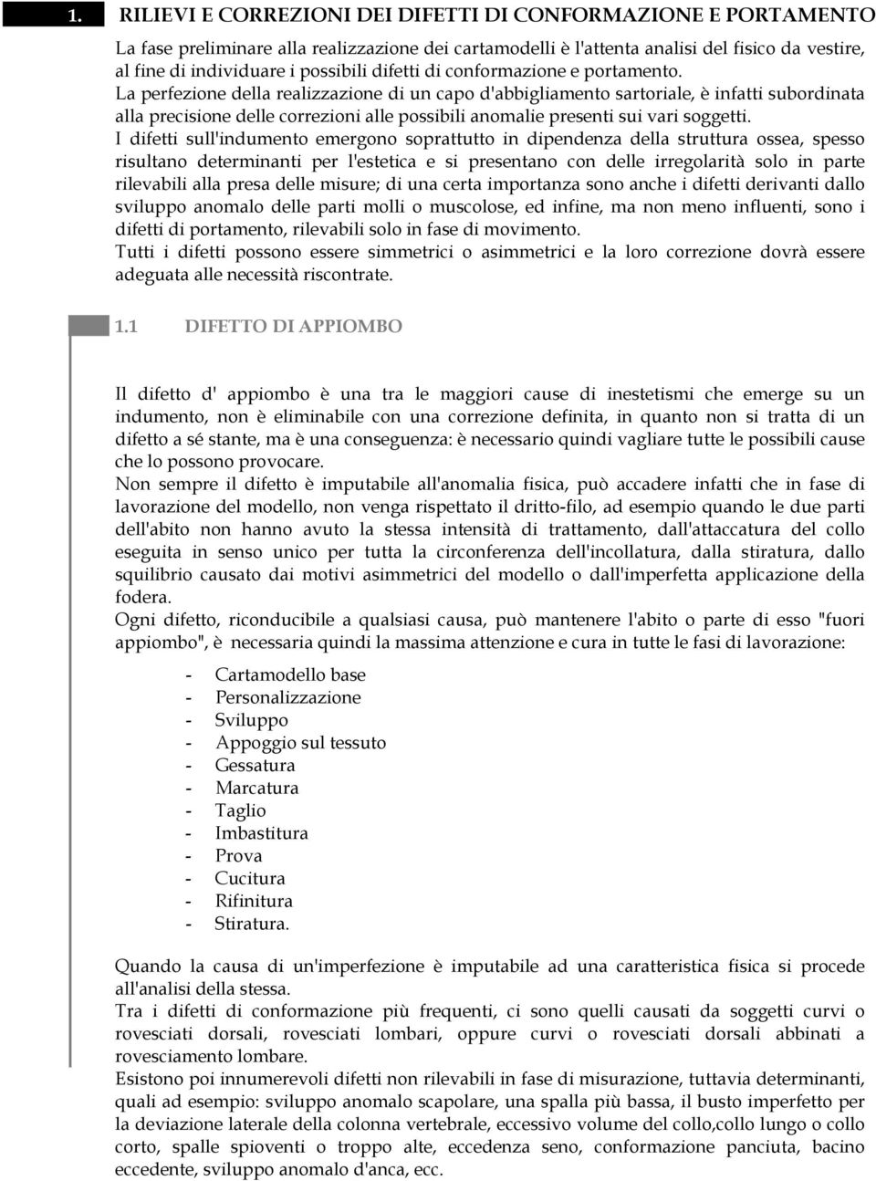 La perfezione della realizzazione di un capo d'abbigliamento sartoriale, è infatti subordinata alla precisione delle correzioni alle possibili anomalie presenti sui vari soggetti.