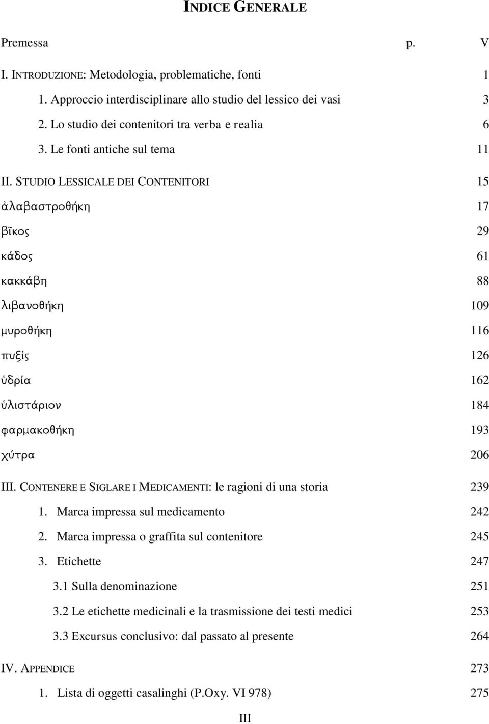 STUDIO LESSICALE DEI CONTENITORI 15 ἀλαβαστροθήκη 17 βῖκος 29 κάδος 61 κακκάβη 88 λιβανοθήκη 109 μυροθήκη 116 πυξίς 126 ὑδρία 162 ὑλιστάριον 184 φαρμακοθήκη 193 χύτρα 206 III.