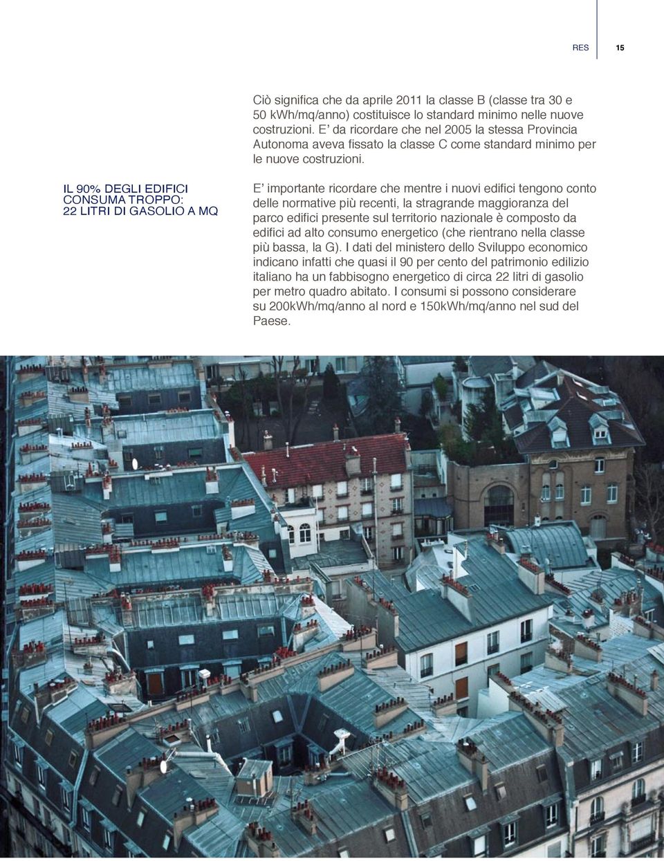 IL 90% DEGLI EDIFICI CONSUMA TROPPO: 22 LITRI DI GASOLIO A MQ E importante ricordare che mentre i nuovi edifici tengono conto delle normative più recenti, la stragrande maggioranza del parco edifici