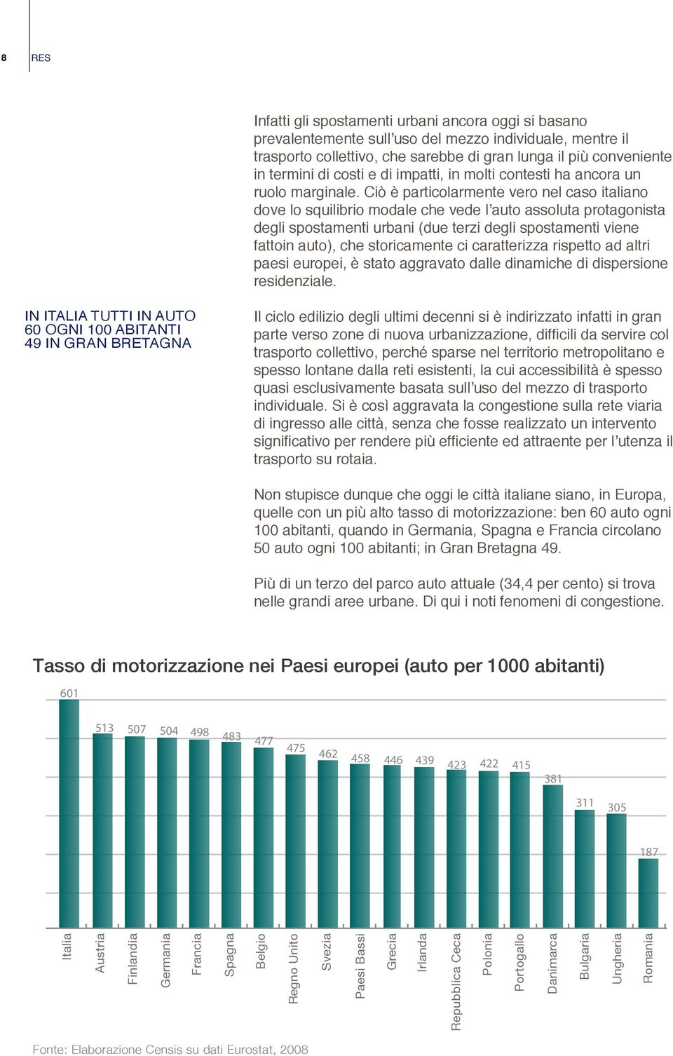 Ciò è particolarmente vero nel caso italiano dove lo squilibrio modale che vede l auto assoluta protagonista degli spostamenti urbani (due terzi degli spostamenti viene fattoin auto), che