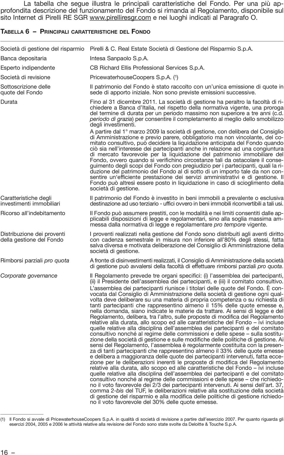 TABELLA 6 PRINCIPALI CARATTERISTICHE DEL FONDO Società di gestione del risparmio Pirelli & C. Real Estate Società di Gestione del Risparmio S.p.A. Banca depositaria Intesa Sanpaolo S.p.A. Esperto indipendente CB Richard Ellis Professional Services S.