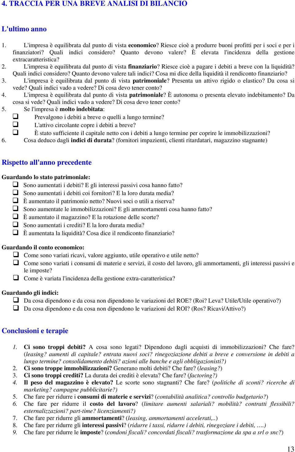 Riesce cioè a pagare i debiti a breve con la liquidità? Quali indici considero? Quanto devono valere tali indici? Cosa mi dice della liquidità il rendiconto finanziario? 3.