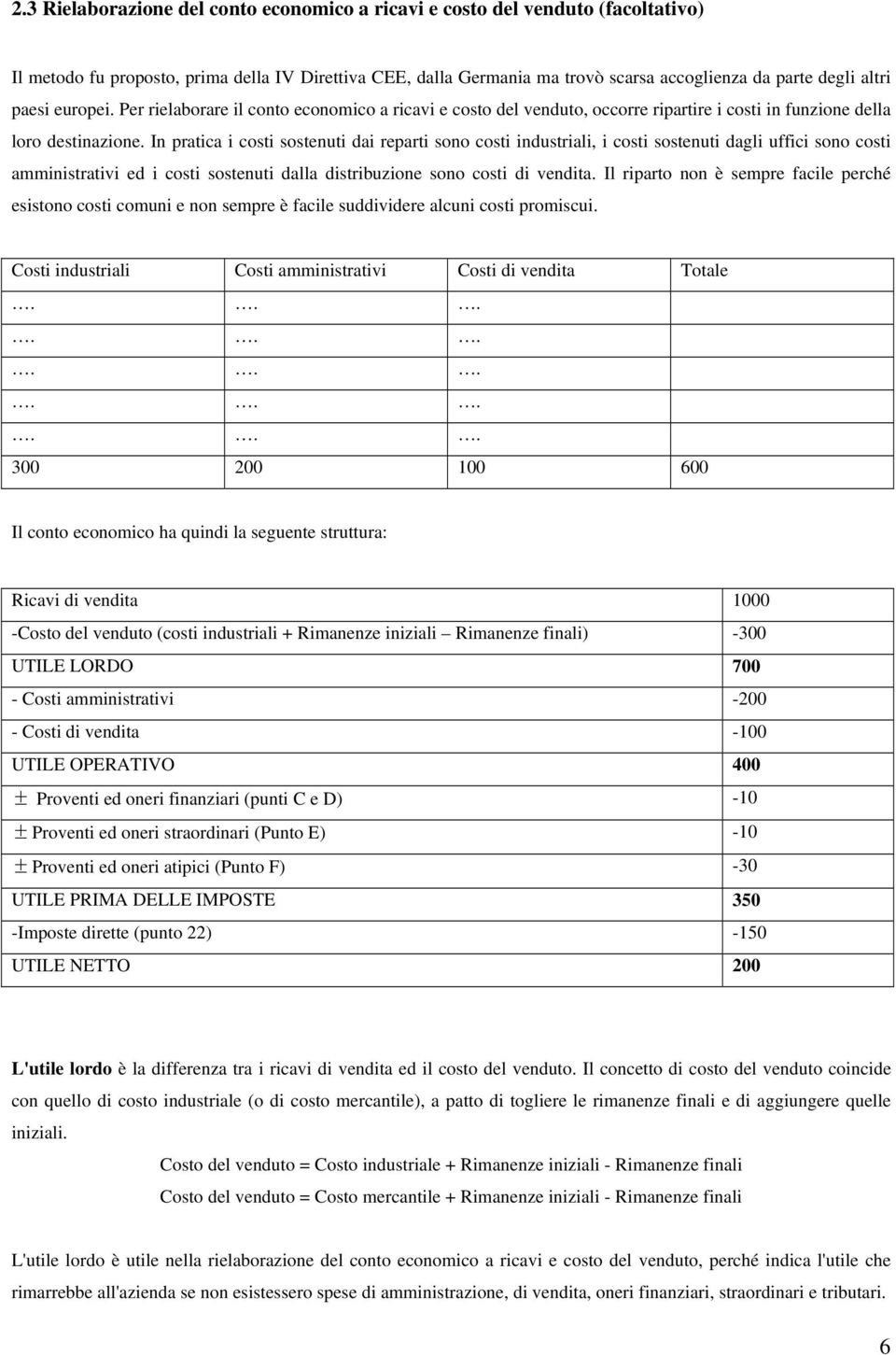 In pratica i costi sostenuti dai reparti sono costi industriali, i costi sostenuti dagli uffici sono costi amministrativi ed i costi sostenuti dalla distribuzione sono costi di vendita.