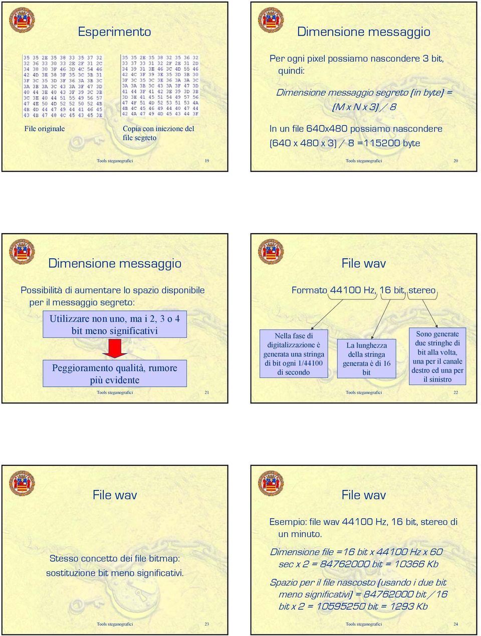 messaggio segreto: Utilizzare non uno, ma i 2, 3 o 4 bit meno significativi Peggioramento qualità, rumore più evidente Tools steganografici 21 Formato 44100 Hz, 16 bit, stereo Nella fase di