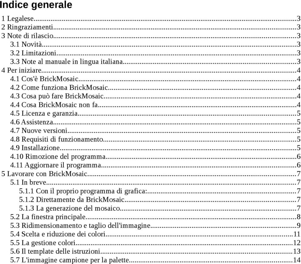 ..5 4.9 Installazione...5 4.10 Rimozione del programma...6 4.11 Aggiornare il programma...6 5 Lavorare con BrickMosaic...7 5.1 In breve...7 5.1.1 Con il proprio programma di grafica:...7 5.1.2 Direttamente da BrickMosaic.