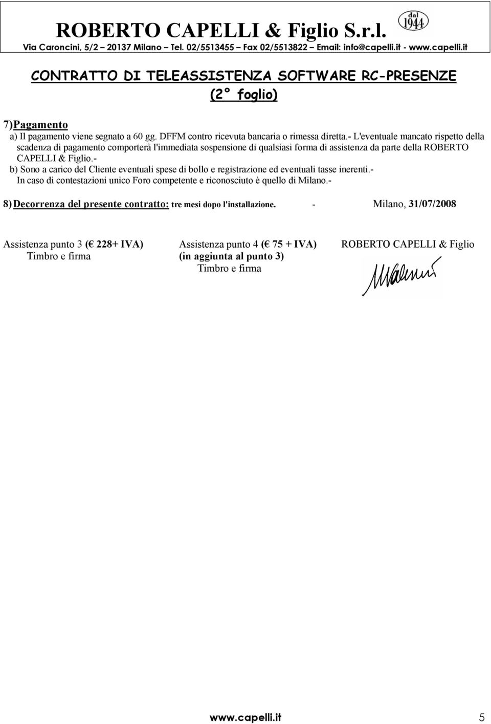 - b) Sono a carico del Cliente eventuali spese di bollo e registrazione ed eventuali tasse inerenti.- In caso di contestazioni unico Foro competente e riconosciuto è quello di Milano.