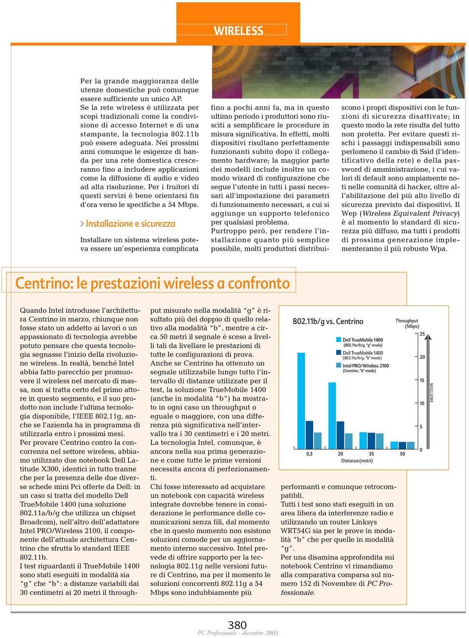 Nei prossimi anni comunque le esigenze di banda per una rete domestica cresceranno fino a includere applicazioni come la diffusione di audio e video ad alta risoluzione.