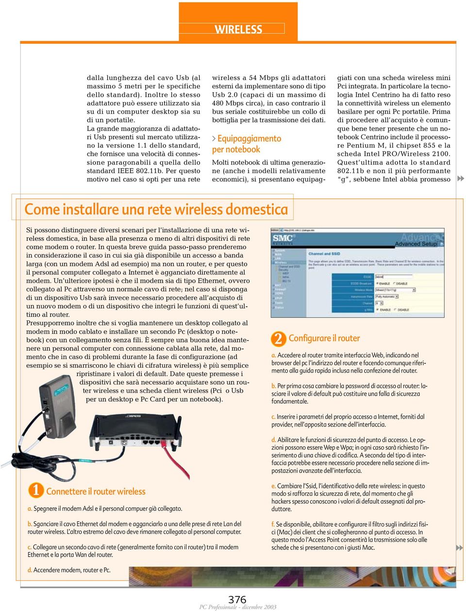 Per questo motivo nel caso si opti per una rete wireless a 54 Mbps gli adattatori esterni da implementare sono di tipo Usb 2.