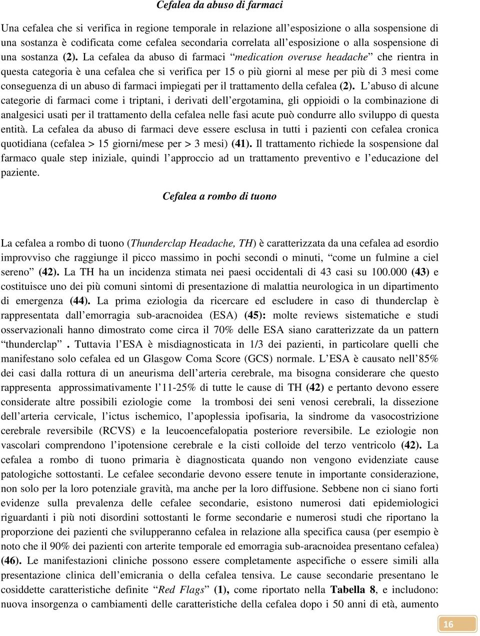 La cefalea da abuso di farmaci medication overuse headache che rientra in questa categoria è una cefalea che si verifica per 15 o più giorni al mese per più di 3 mesi come conseguenza di un abuso di