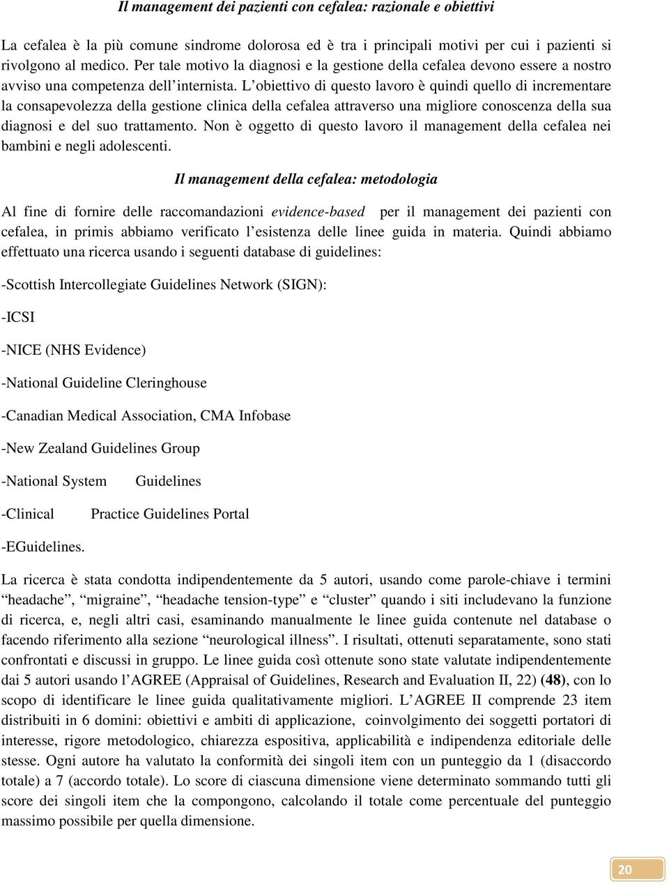 L obiettivo di questo lavoro è quindi quello di incrementare la consapevolezza della gestione clinica della cefalea attraverso una migliore conoscenza della sua diagnosi e del suo trattamento.