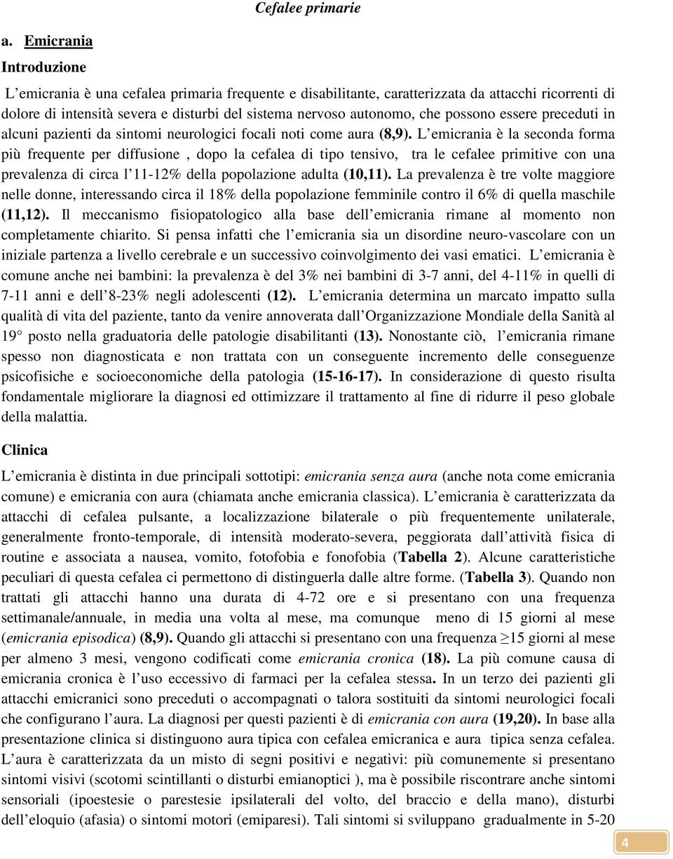 L emicrania è la seconda forma più frequente per diffusione, dopo la cefalea di tipo tensivo, tra le cefalee primitive con una prevalenza di circa l 11-12% della popolazione adulta (10,11).