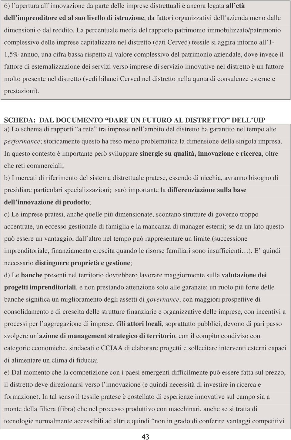 La percentuale media del rapporto patrimonio immobilizzato/patrimonio complessivo delle imprese capitalizzate nel distretto (dati Cerved) tessile si aggira intorno all 1-1,5% annuo, una cifra bassa