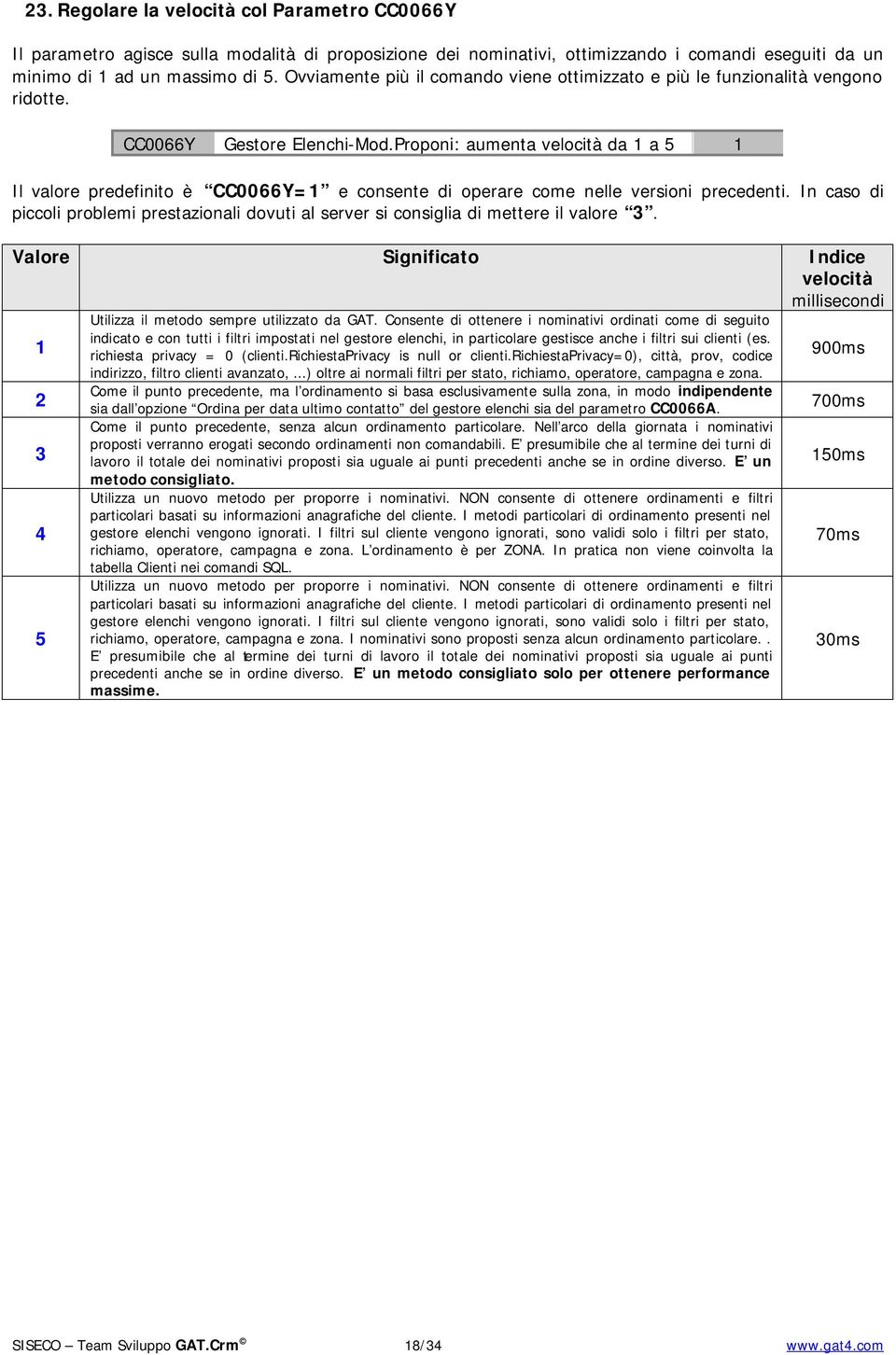 Proponi: aumenta velocità da 1 a 5 1 Il valore predefinito è CC0066Y=1 e consente di operare come nelle versioni precedenti.