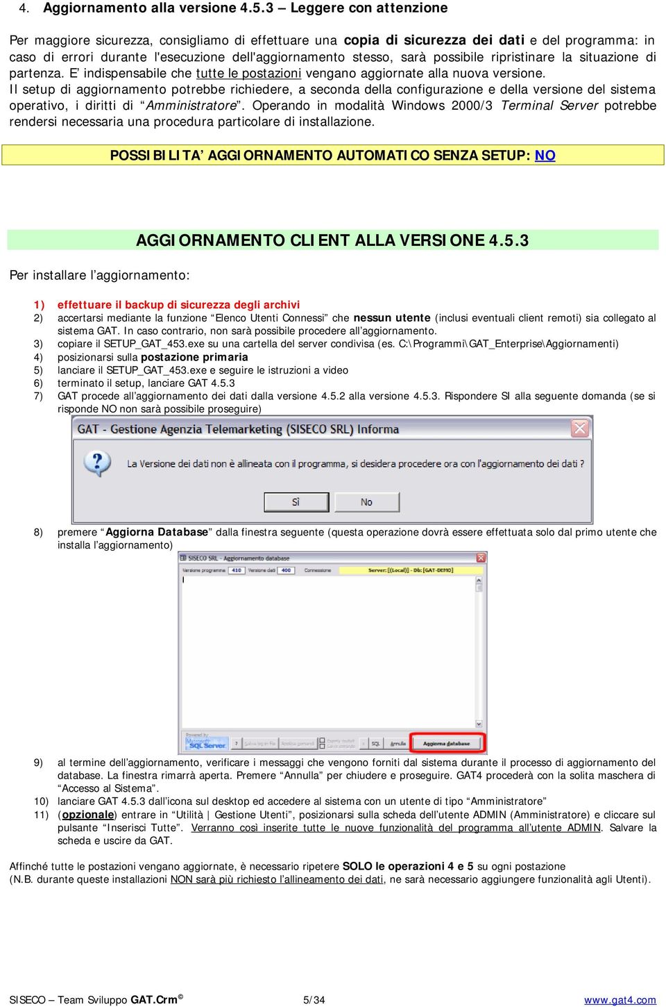 possibile ripristinare la situazione di partenza. E indispensabile che tutte le postazioni vengano aggiornate alla nuova versione.