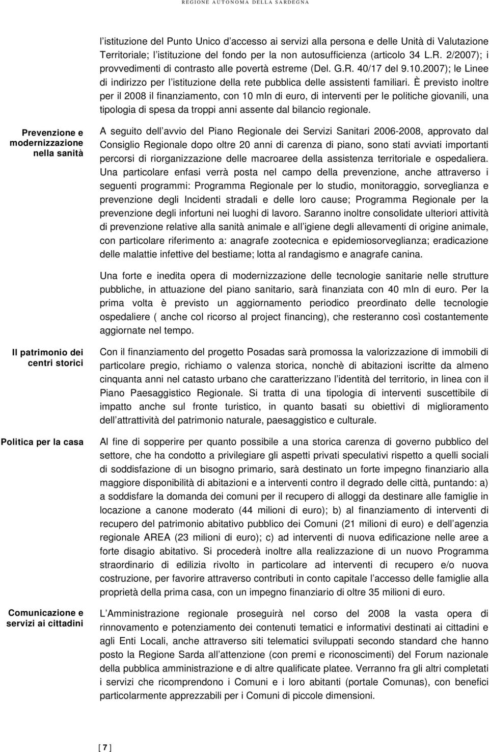 È previsto inoltre per il 2008 il finanziamento, con 10 mln di euro, di interventi per le politiche giovanili, una tipologia di spesa da troppi anni assente dal bilancio regionale.