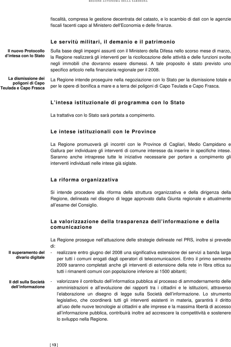 della Difesa nello scorso mese di marzo, la Regione realizzerà gli interventi per la ricollocazione delle attività e delle funzioni svolte negli immobili che dovranno essere dismessi.