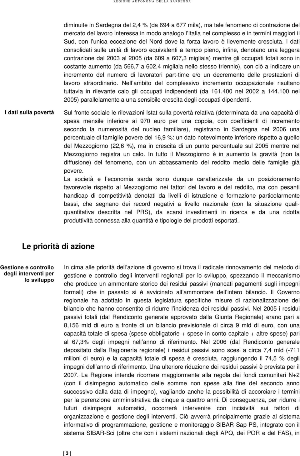 I dati consolidati sulle unità di lavoro equivalenti a tempo pieno, infine, denotano una leggera contrazione dal 2003 al 2005 (da 609 a 607,3 migliaia) mentre gli occupati totali sono in costante