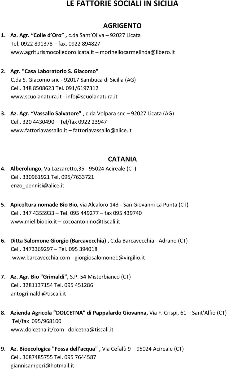 da Volpara snc 92027 Licata (AG) Cell. 320 4430490 Tel/fax 0922 23947 www.fattoriavassallo.it fattoriavassallo@alice.it CATANIA 4. Alberolungo, Va Lazzaretto,35-95024 Acireale (CT) Cell.