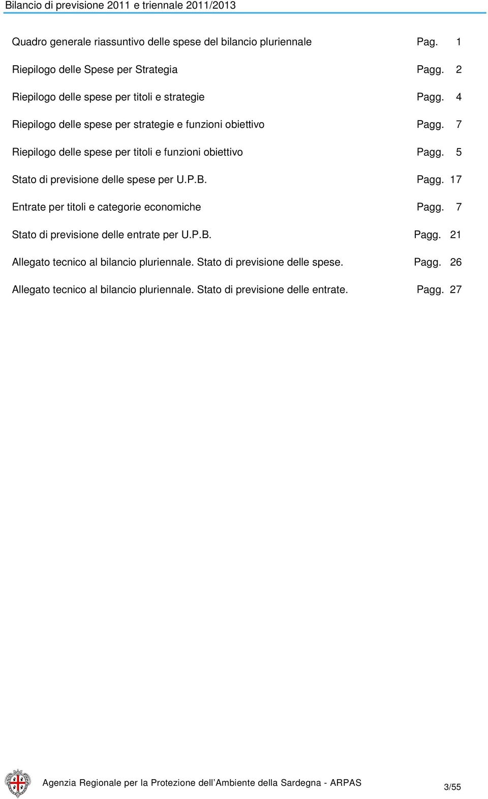 5 Stato di previsione delle spese per U.P.B. Pagg. 17 Entrate per titoli e categorie economiche Pagg. 7 Stato di previsione delle entrate per U.P.B. Pagg. 21 Allegato tecnico al bilancio pluriennale.