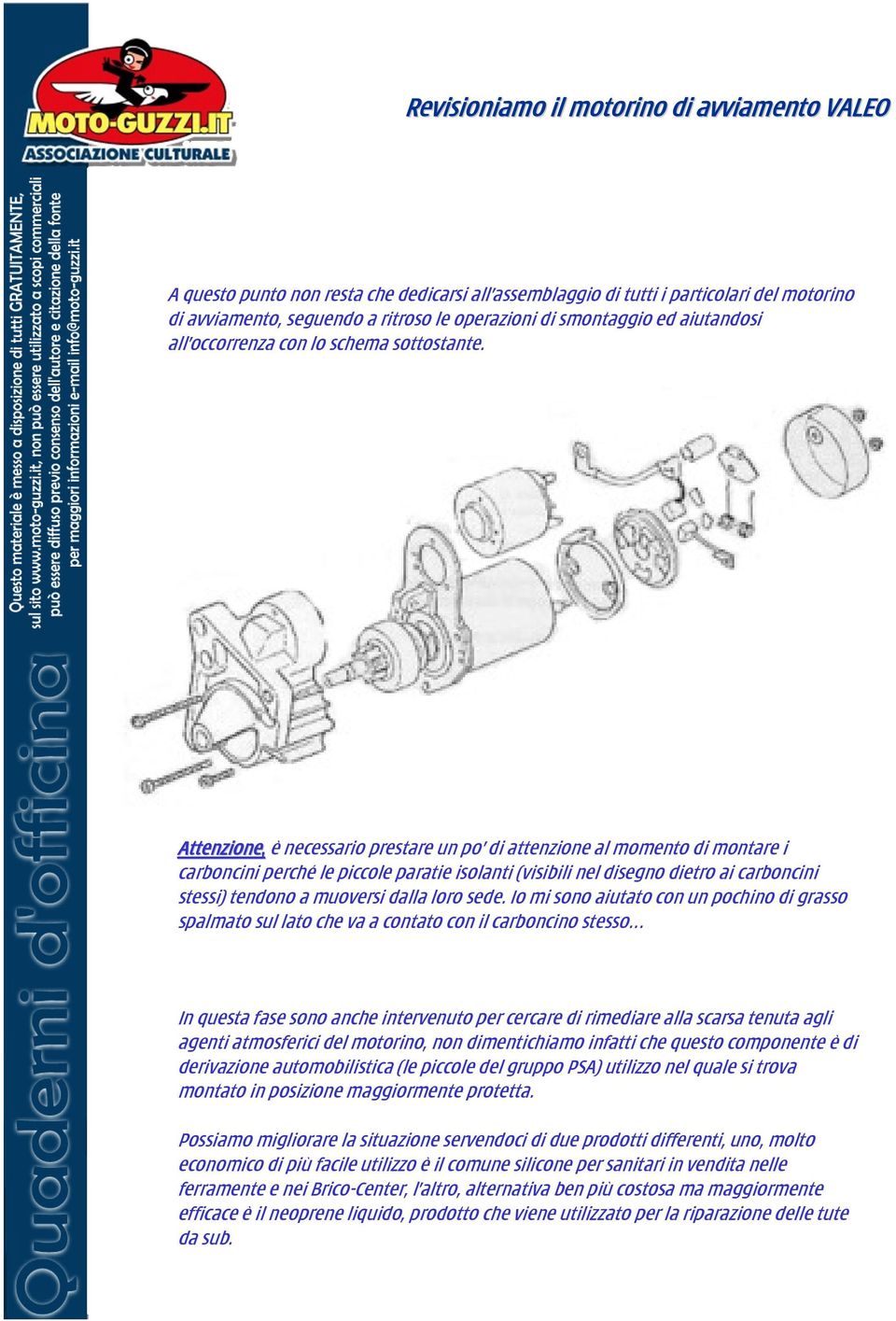 Attenzione, è necessario prestare un po di attenzione al momento di montare i carboncini perché le piccole paratie isolanti (visibili nel disegno dietro ai carboncini stessi) tendono a muoversi dalla