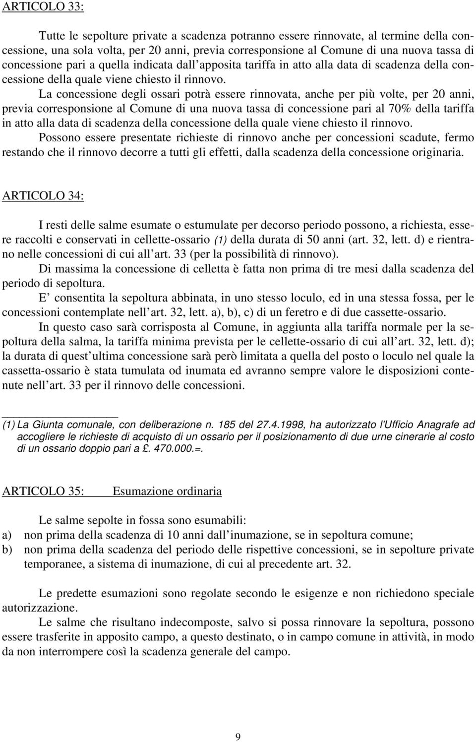 La concessione degli ossari potrà essere rinnovata, anche per più volte, per 20 anni, previa corresponsione al Comune di una nuova tassa di concessione pari al 70% della tariffa in atto alla data di