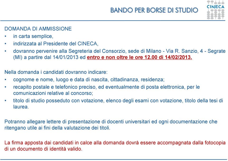 Nella domanda i candidati dovranno indicare: cognome e nome, luogo e data di nascita, cittadinanza, residenza; recapito postale e telefonico preciso, ed eventualmente di posta elettronica, per le