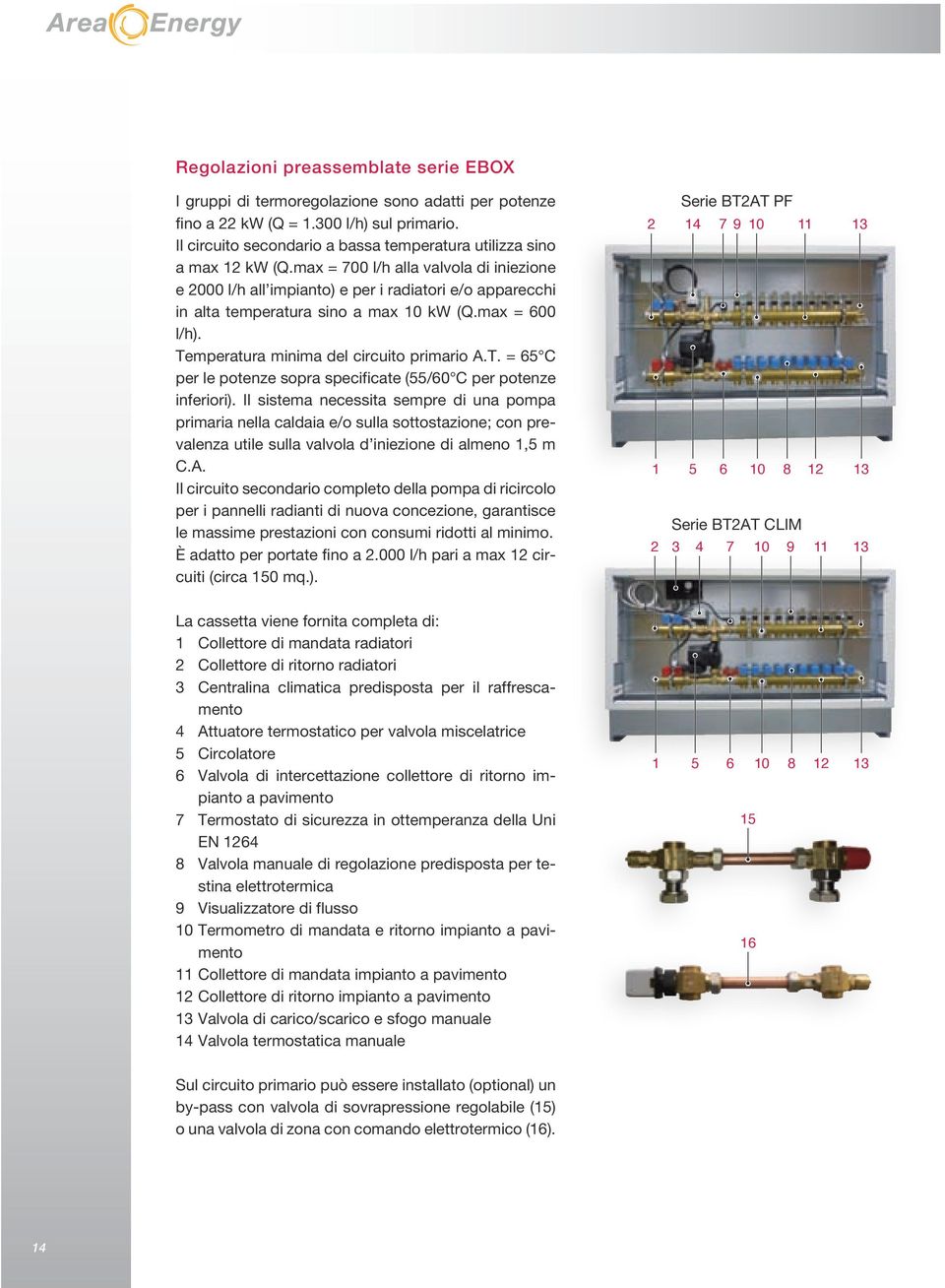 max = 700 l/h alla valvola di iniezione e 2000 l/h all impianto) e per i radiatori e/o apparecchi in alta temperatura sino a max 10 kw (Q.max = 600 l/h). Te