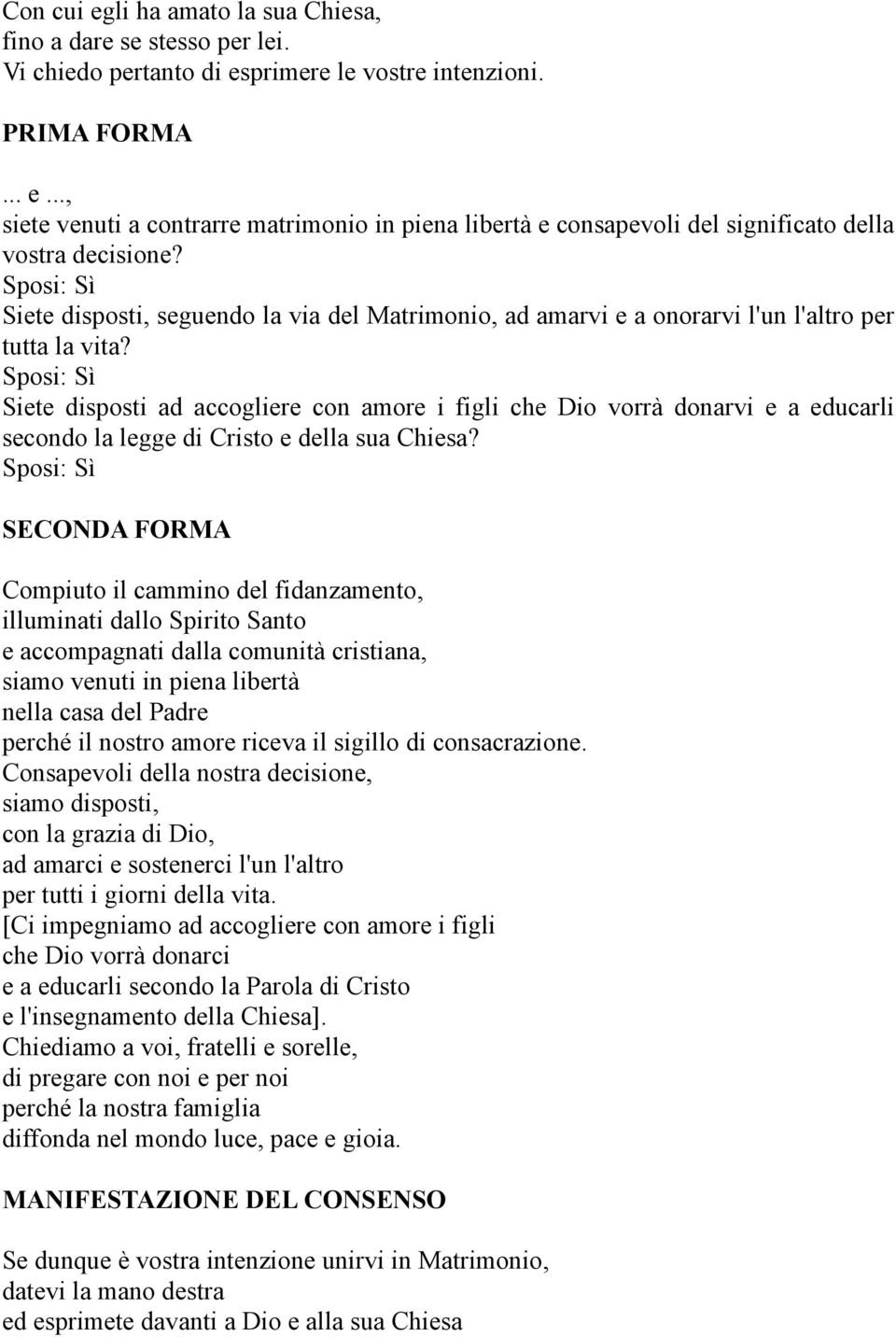 Sposi: Sì Siete disposti ad accogliere con amore i figli che Dio vorrà donarvi e a educarli secondo la legge di Cristo e della sua Chiesa?