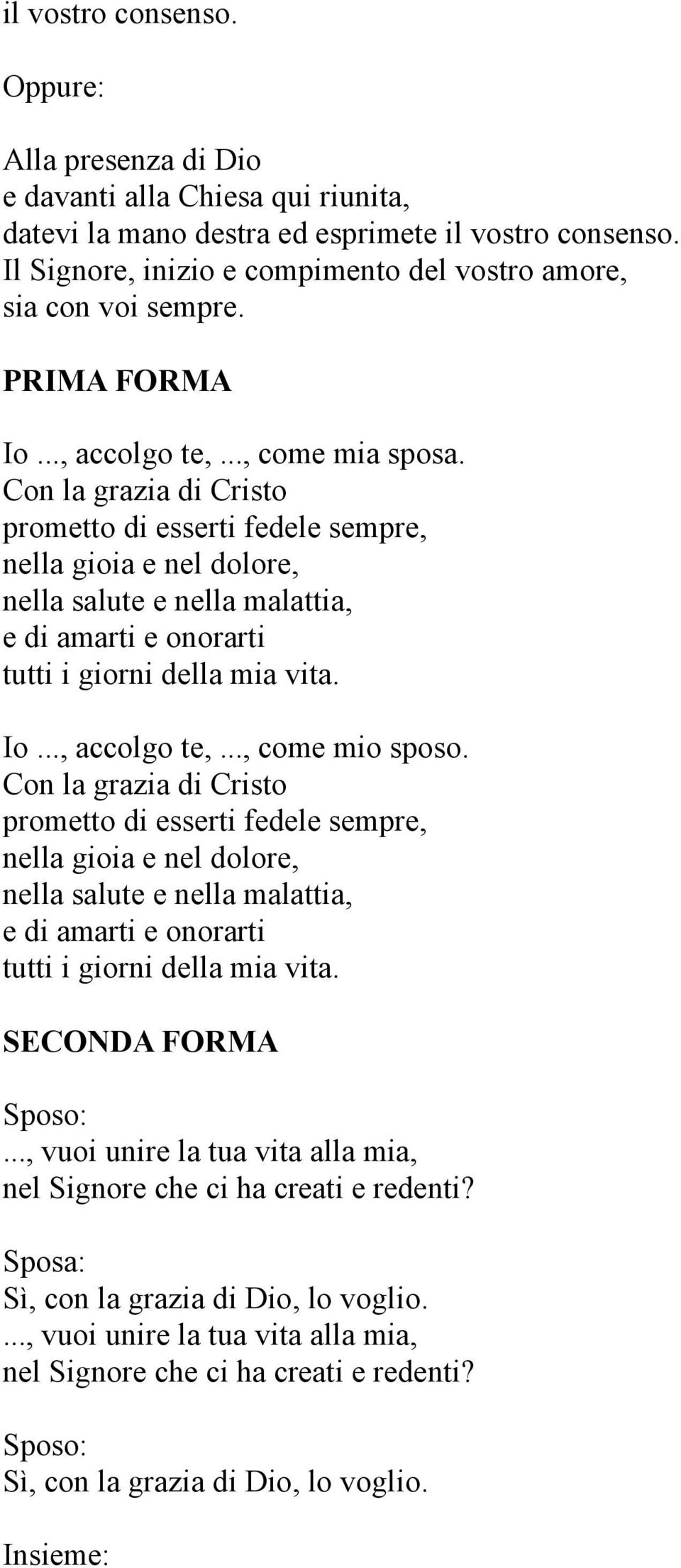 Con la grazia di Cristo prometto di esserti fedele sempre, nella gioia e nel dolore, nella salute e nella malattia, e di amarti e onorarti tutti i giorni della mia vita. Io..., accolgo te,.