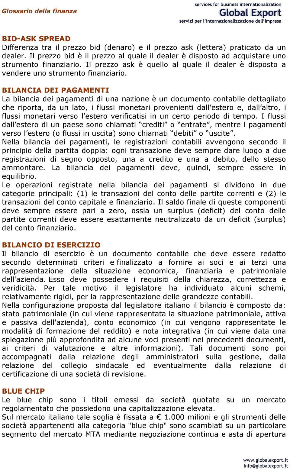 BILANCIA DEI PAGAMENTI La bilancia dei pagamenti di una nazione è un documento contabile dettagliato che riporta, da un lato, i flussi monetari provenienti dall estero e, dall altro, i flussi