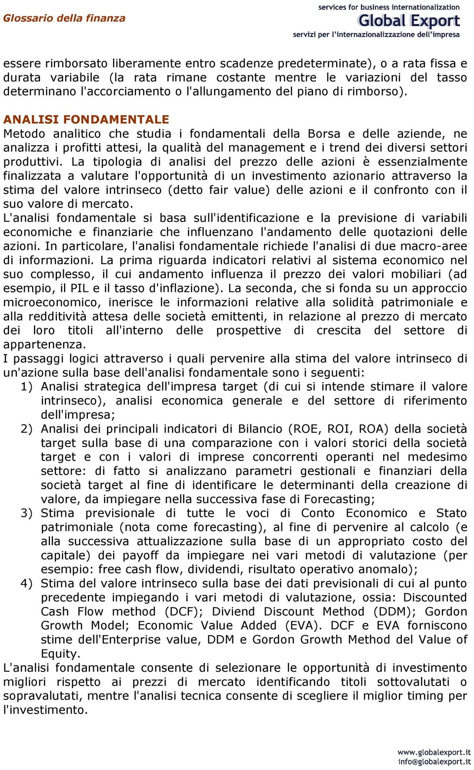 ANALISI FONDAMENTALE Metodo analitico che studia i fondamentali della Borsa e delle aziende, ne analizza i profitti attesi, la qualità del management e i trend dei diversi settori produttivi.