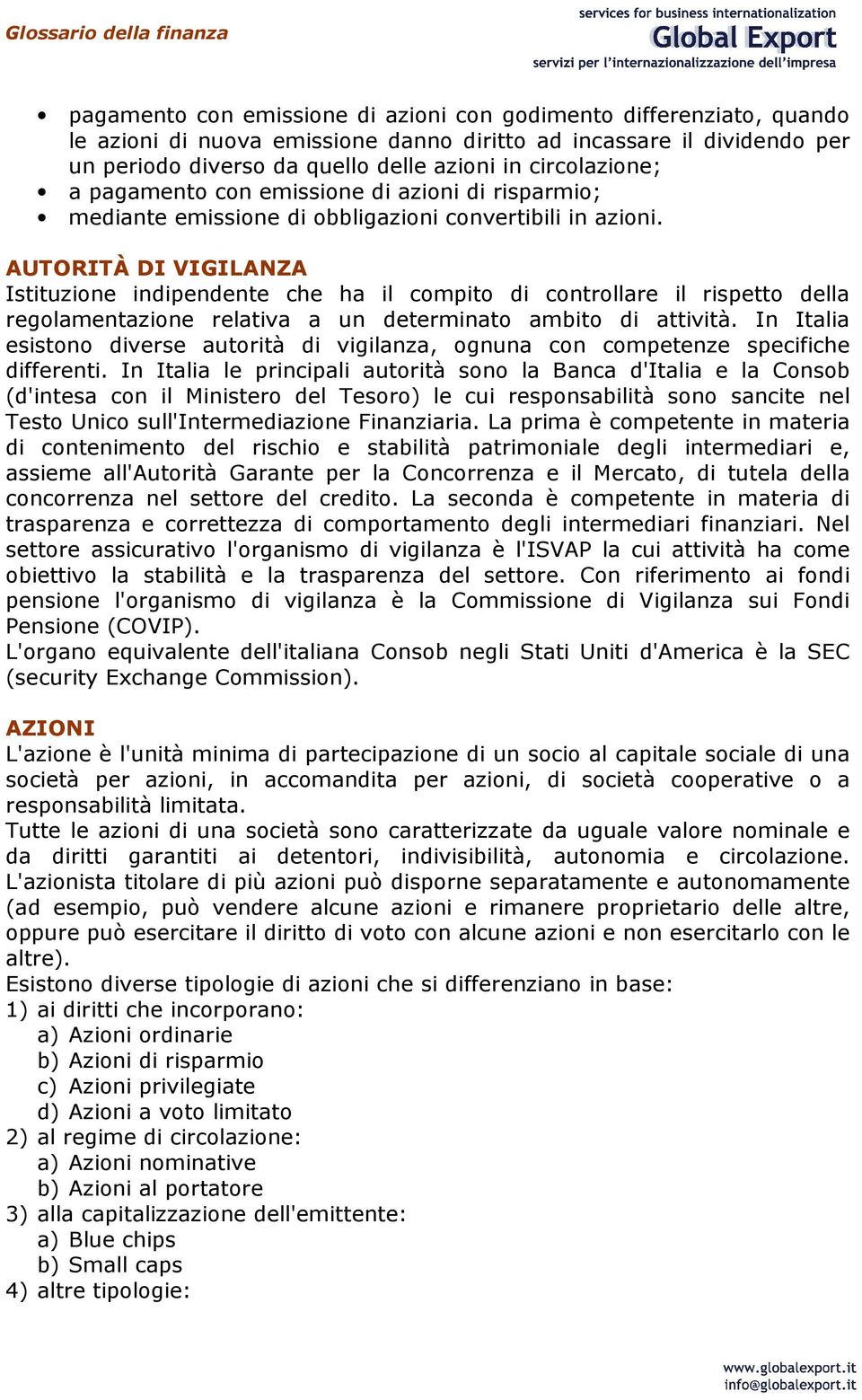 AUTORITÀ DI VIGILANZA Istituzione indipendente che ha il compito di controllare il rispetto della regolamentazione relativa a un determinato ambito di attività.