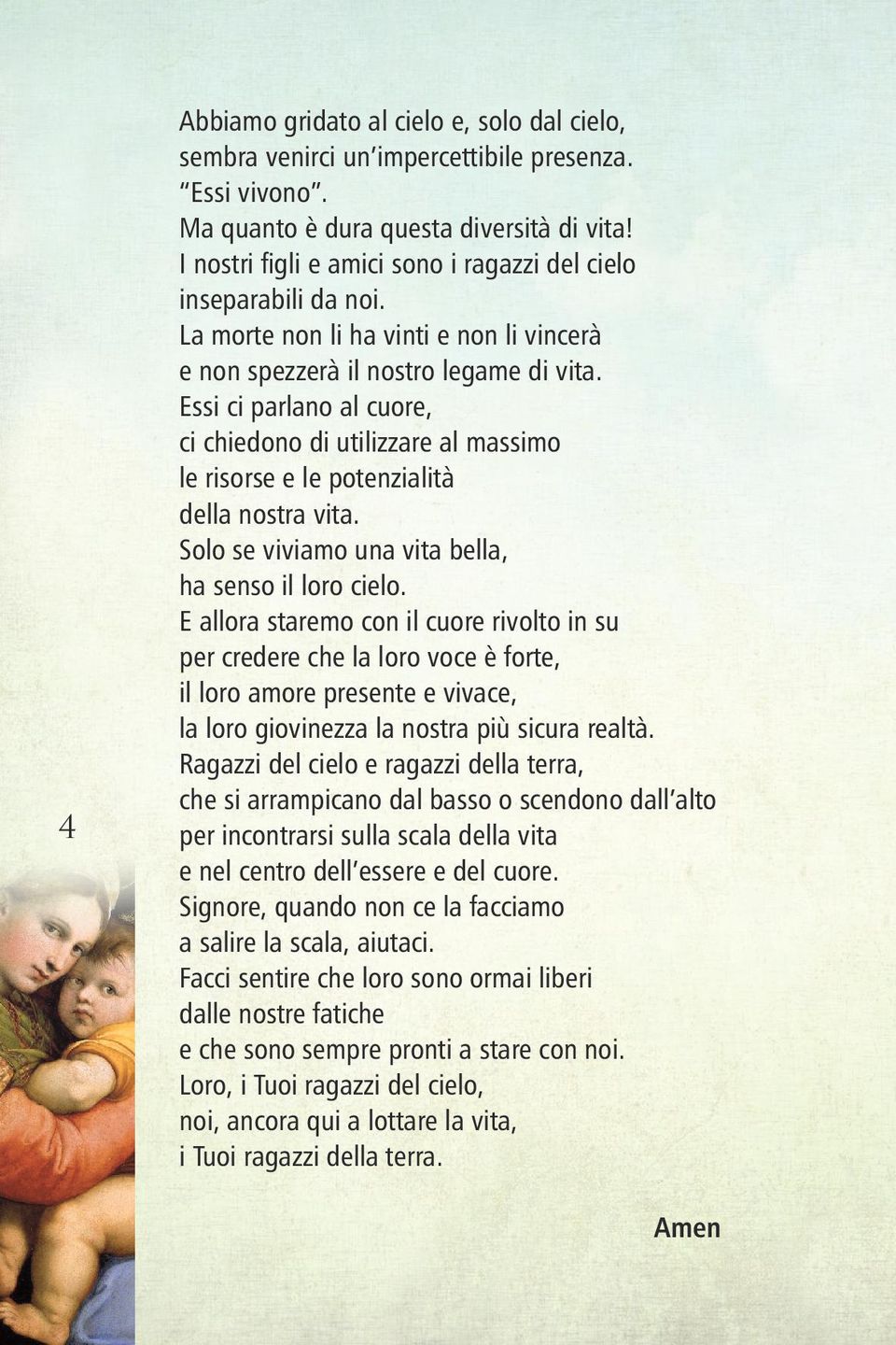 Essi ci parlano al cuore, ci chiedono di utilizzare al massimo le risorse e le potenzialità della nostra vita. Solo se viviamo una vita bella, ha senso il loro cielo.