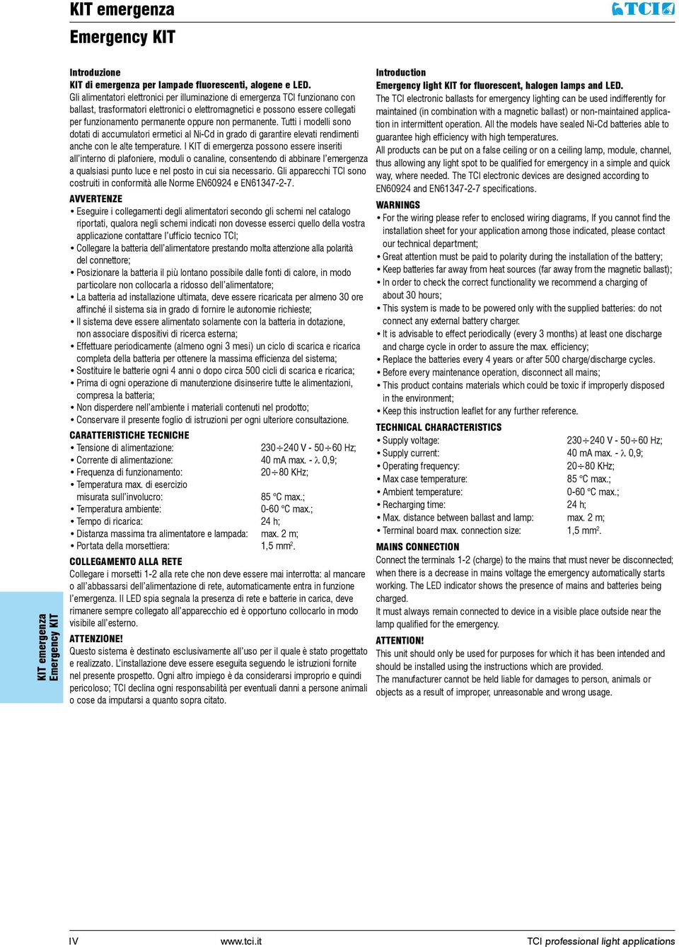 permanente. Tutti i modelli sono dotati di accumulatori ermetici al i-cd in grado di garantire elevati rendimenti anche con le alte temperature.