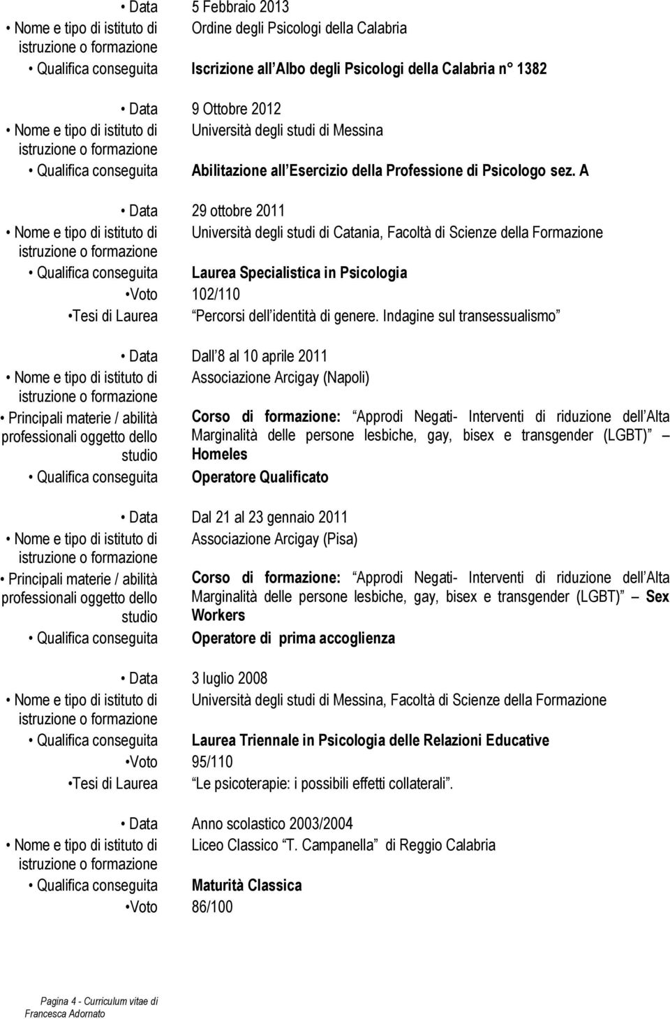 A Data 29 ottobre 2011 Nome e tipo di istituto di Università degli studi di Catania, Facoltà di Scienze della Formazione Qualifica conseguita Laurea Specialistica in Psicologia Voto 102/110 Tesi di