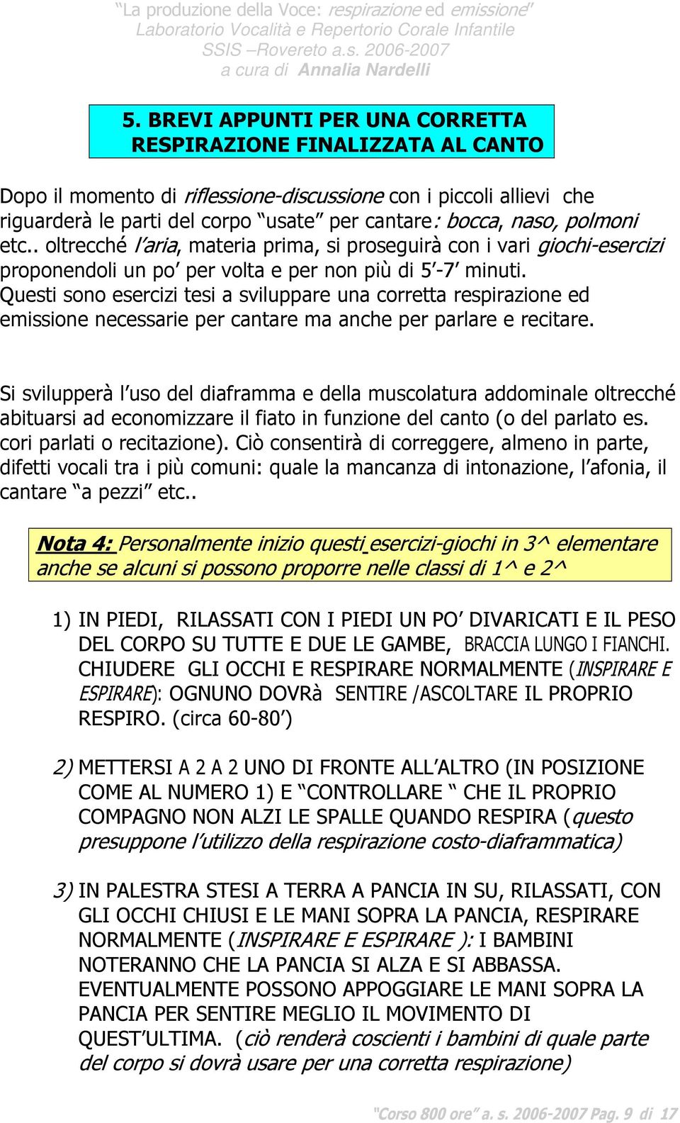 Questi sono esercizi tesi a sviluppare una corretta respirazione ed emissione necessarie per cantare ma anche per parlare e recitare.