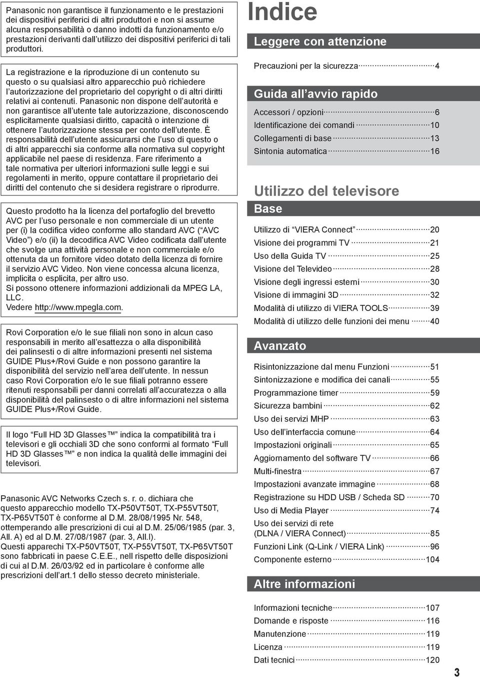 La registrazione e la riproduzione di un contenuto su questo o su qualsiasi altro apparecchio può richiedere l autorizzazione del proprietario del copyright o di altri diritti relativi ai contenuti.