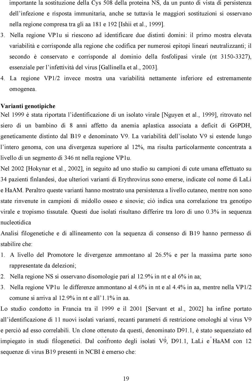 Nella regione VP1u si riescono ad identificare due distinti domini: il primo mostra elevata variabilità e corrisponde alla regione che codifica per numerosi epitopi lineari neutralizzanti; il secondo