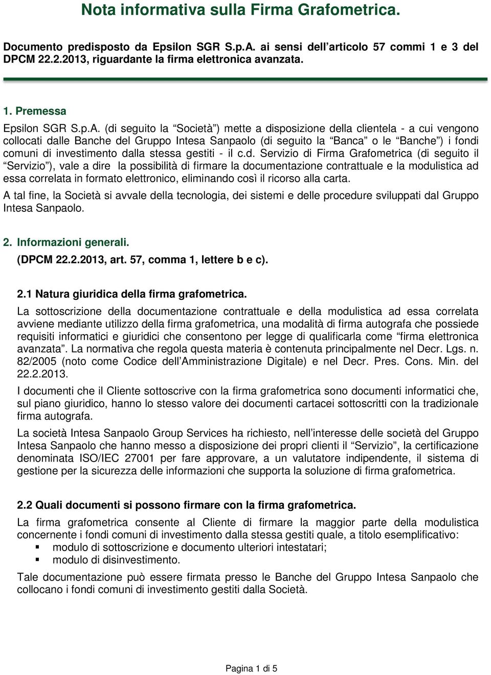 dalla stessa gestiti - il c.d. Servizio di Firma Grafometrica (di seguito il Servizio ), vale a dire la possibilità di firmare la documentazione contrattuale e la modulistica ad essa correlata in