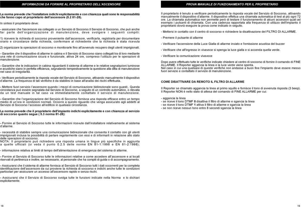 Il Servizio di Soccorso, che può anche far parte dell organizzazione di manutenzione, deve svolgere i seguenti compiti: 1) ricevere la richiesta di soccorso proveniente dall ascensore, verificarla,
