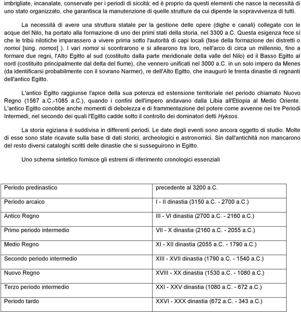 La necessità di avere una struttura statale per la gestione delle opere (dighe e canali) collegate con le acque del Nilo, ha portato alla formazione di uno dei primi stati della storia, nel 3300 a.c. Questa esigenza fece sì che le tribù nilotiche imparassero a vivere prima sotto l'autorità di capi locali (fase della formazione dei distretti o nomoi [sing.