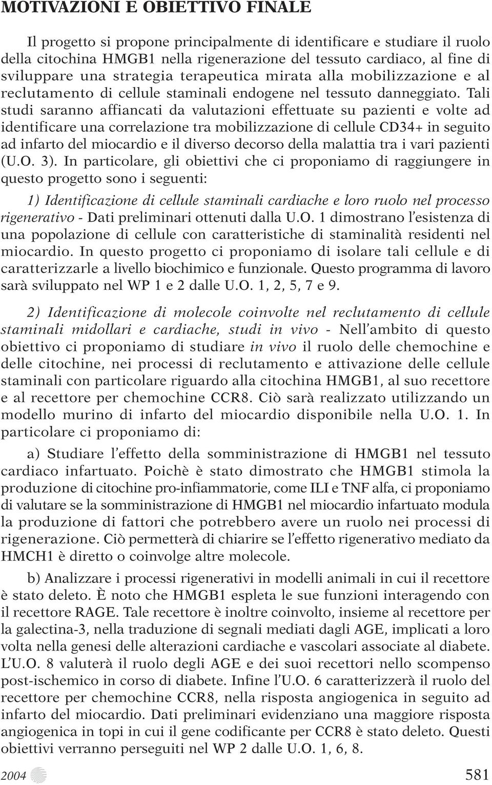 Tali studi saranno affiancati da valutazioni effettuate su pazienti e volte ad identificare una correlazione tra mobilizzazione di cellule CD34+ in seguito ad infarto del miocardio e il diverso