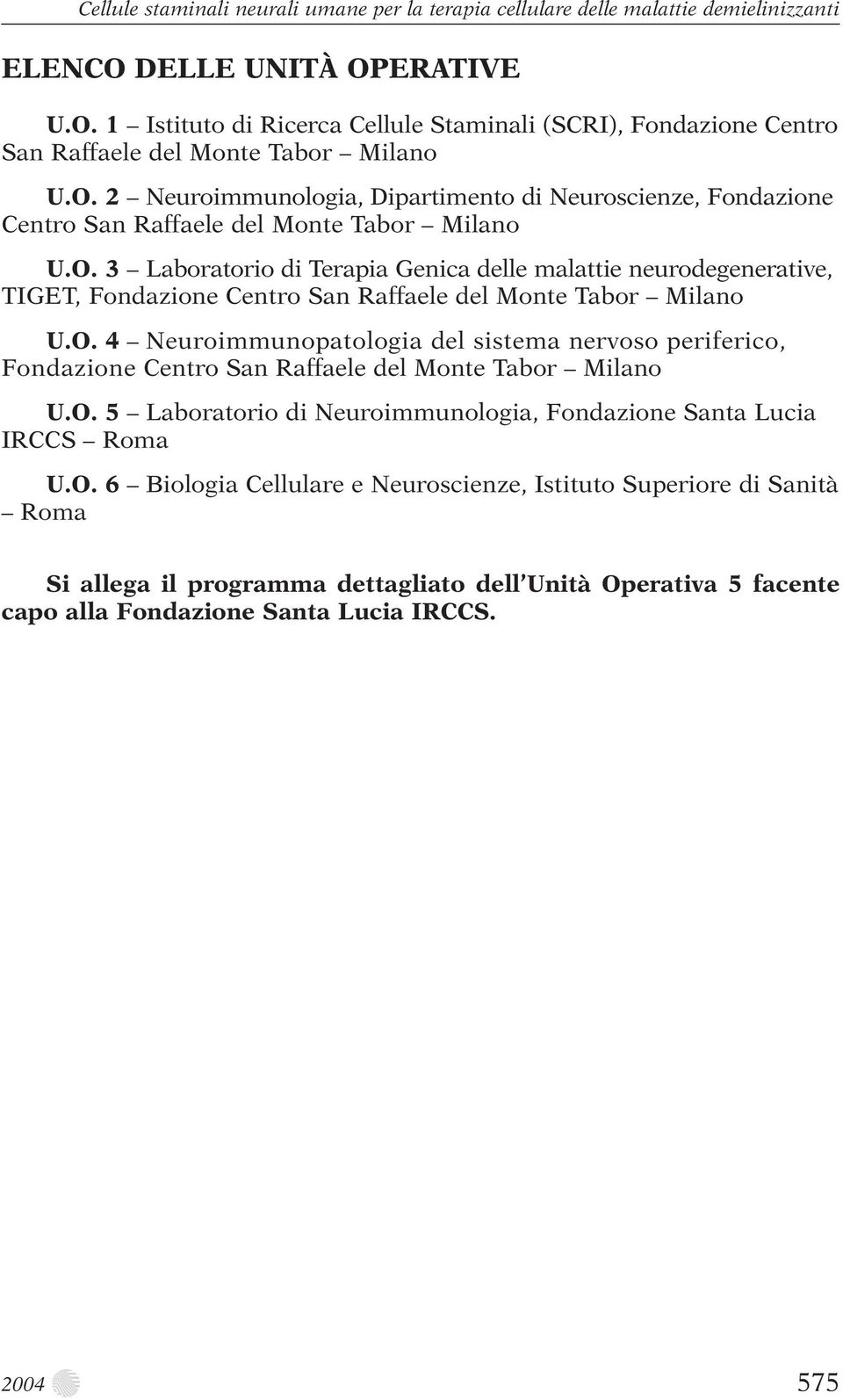 O. 4 Neuroimmunopatologia del sistema nervoso periferico, Fondazione Centro San Raffaele del Monte Tabor Milano U.O. 5 Laboratorio di Neuroimmunologia, Fondazione Santa Lucia IRCCS Roma U.O. 6 Biologia Cellulare e Neuroscienze, Istituto Superiore di Sanità Roma Si allega il programma dettagliato dell Unità Operativa 5 facente capo alla Fondazione Santa Lucia IRCCS.