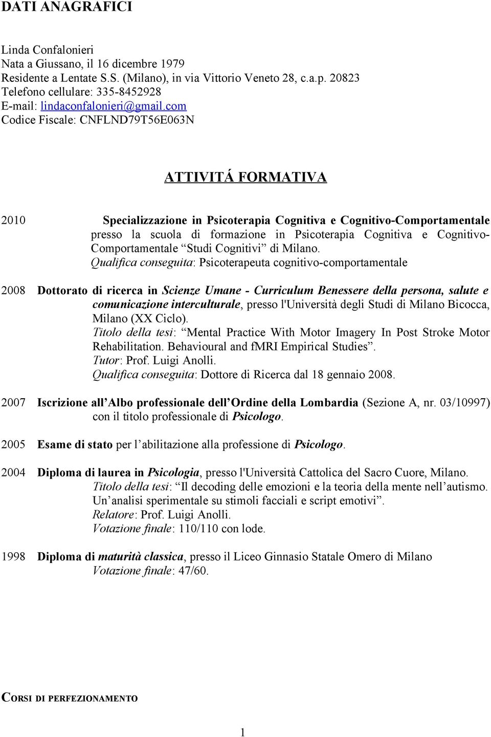 com Codice Fiscale: CNFLND79T56E063N ATTIVITÁ FORMATIVA 2010 Specializzazione in Psicoterapia Cognitiva e Cognitivo-Comportamentale presso la scuola di formazione in Psicoterapia Cognitiva e