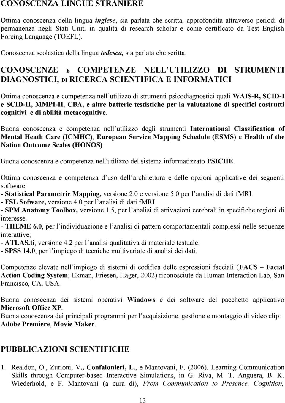 CONOSCENZE E COMPETENZE NELL UTILIZZO DI STRUMENTI DIAGNOSTICI, DI RICERCA SCIENTIFICA E INFORMATICI Ottima conoscenza e competenza nell utilizzo di strumenti psicodiagnostici quali WAIS-R, SCID-I e